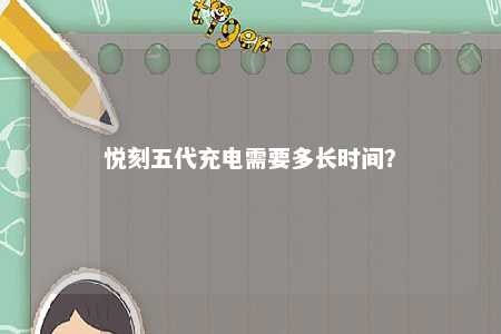 悦刻五代充电需要多长时间？ 